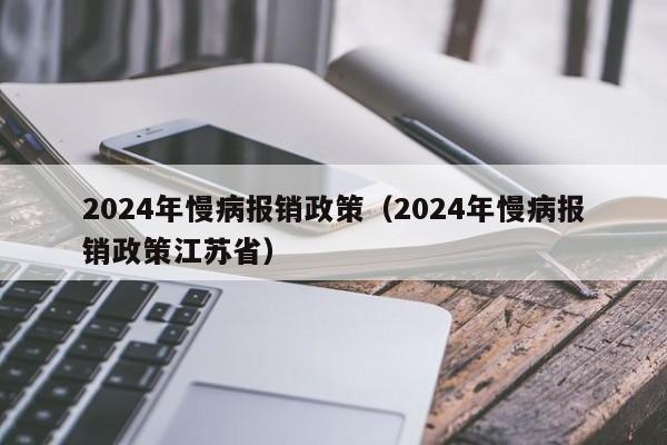 2024年慢病报销政策（2024年慢病报销政策江苏省）