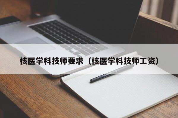 核医学科技师要求（核医学科技师工资）  第1张