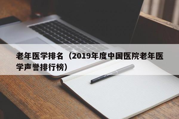 老年医学排名（2019年度中国医院老年医学声誉排行榜）