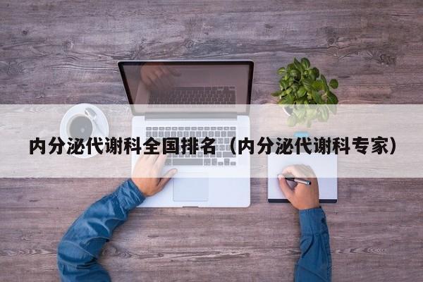 内分泌代谢科全国排名（内分泌代谢科专家）