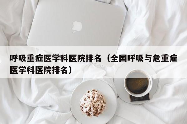 呼吸重症医学科医院排名（全国呼吸与危重症医学科医院排名）  第1张