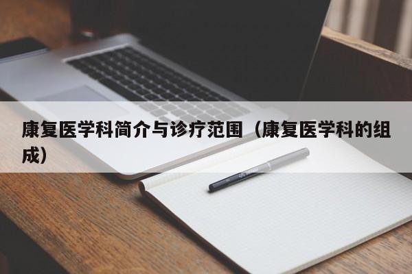 康复医学科简介与诊疗范围（康复医学科的组成）