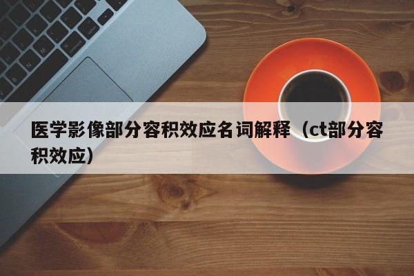 医学影像部分容积效应名词解释（ct部分容积效应）