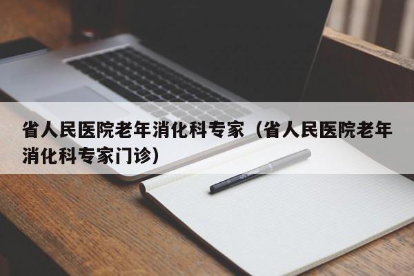 省人民医院老年消化科专家（省人民医院老年消化科专家门诊）