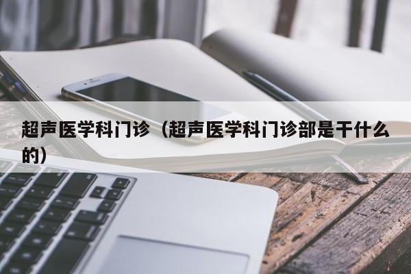 超声医学科门诊（超声医学科门诊部是干什么的）  第1张