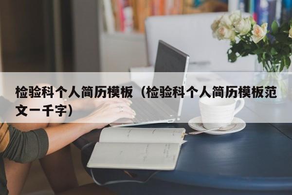 检验科个人简历模板（检验科个人简历模板范文一千字）