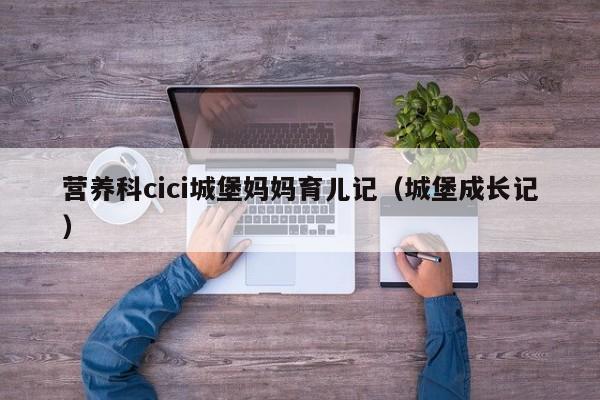 营养科cici城堡妈妈育儿记（城堡成长记）  第1张