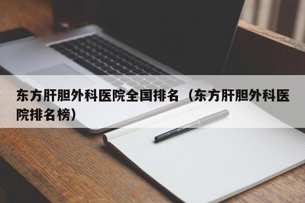 东方肝胆外科医院全国排名（东方肝胆外科医院排名榜）  第1张