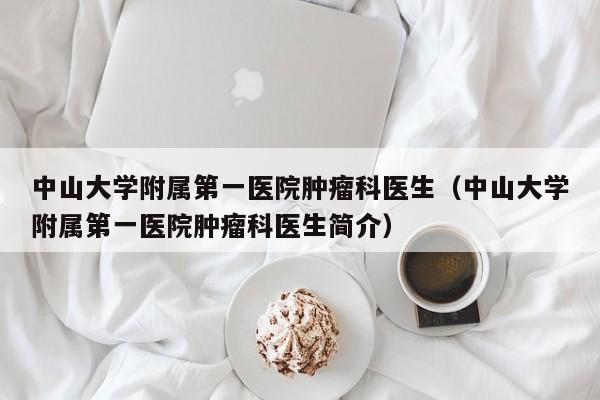 中山大学附属第一医院肿瘤科医生（中山大学附属第一医院肿瘤科医生简介）  第1张