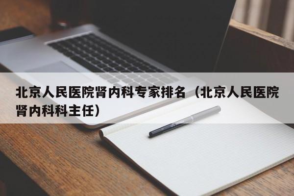 北京人民医院肾内科专家排名（北京人民医院肾内科科主任）