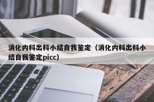 消化内科出科小结自我鉴定（消化内科出科小结自我鉴定picc）