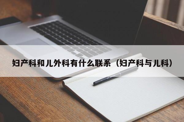 妇产科和儿外科有什么联系（妇产科与儿科）