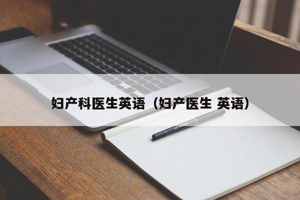 妇产科医生英语（妇产医生 英语）