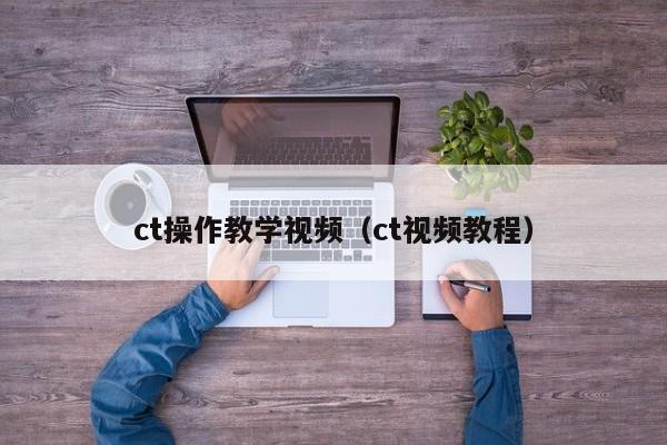 ct操作教学视频（ct视频教程）