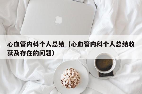 心血管内科个人总结（心血管内科个人总结收获及存在的问题）